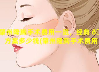 肇州隆胸手术费用一览，经典 🐴 方案多少钱(肇州隆胸手术费用一览,经典方案多少钱)